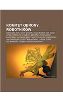 Komitet Obrony Robotnikow: Dzia Acze Kor, Adam Michnik, Jacek Kuro, Jan Jozef Lipski, Miros Aw Chojecki, Edward Lipi Ski, Lech Kaczy Ski(Polish)