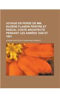 Voyage En Perse de MM. Eugene Flandin Peintre Et Pascal Coste Architecte Pendant Les Annees 1840 Et 1841