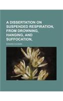 A Dissertation on Suspended Respiration, from Drowning, Hanging, and Suffocation,