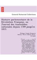 Histoire Parlementaire de La Re Volution Franc Aise, Ou Journal Des Assemble Es Nationales Depuis 1789 Jusqu'en 1815.