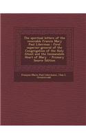 The Spiritual Letters of the Venerable Francis Mary Paul Liberman: First Superior-General of the Congregation of the Holy Ghost and the Immaculate Hea