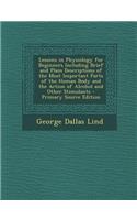 Lessons in Physiology for Beginners Including Brief and Plain Descriptions of the Most Important Parts of the Human Body and the Action of Alcohol and Other Stimulants