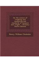 On the Science of Weighing and Measuring and Standards of Measure and Weight - Primary Source Edition