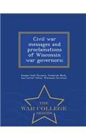Civil War Messages and Proclamations of Wisconsin War Governors; - War College Series