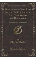 The Course of True Love Never Did Run Smooth, And, Singleheart and Doubleface: A Matter-Of-Fact Romance (Classic Reprint)