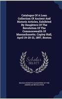 Catalogue Of A Loan Collection Of Ancient And Historic Articles, Exhibited By Daughters Of The Revolution Of The Commonwealth Of Massachusetts. Copley Hall, April 19-20-21, 1897, Boston