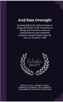 Acid Rain Oversight: Hearings Before the Subcommittee on Energy and Power of the Committee on Energy and Commerce, House of Representatives, One Hundredth Congress, Seco