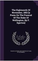 The Eighteenth Of November, 1852 [a Poem On The Funeral Of The Duke Of Wellington, By F. Egerton]