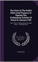 The State Of The Public Debts And Finances At Signing The Preliminary Articles Of Peace In January 1783: (English)
