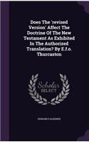 Does The 'revised Version' Affect The Doctrine Of The New Testament As Exhibited In The Authorized Translation? By E.f.o. Thurcaston