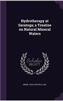 Hydrotherapy at Saratoga; a Treatise on Natural Mineral Waters
