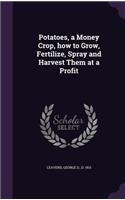 Potatoes, a Money Crop, how to Grow, Fertilize, Spray and Harvest Them at a Profit