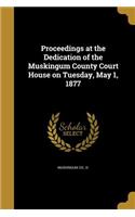 Proceedings at the Dedication of the Muskingum County Court House on Tuesday, May 1, 1877