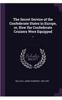 The Secret Service of the Confederate States in Europe, or, How the Confederate Cruisers Were Equipped