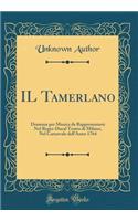 Il Tamerlano: Dramma Per Musica Da Rappresentarsi Nel Regio-Ducal Teatro Di Milano, Nel Carnovale Dell'anno 1764 (Classic Reprint)