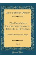 L'An Deux Mille Quatre Cent Quarante, RÃ¨ve s'Il En FÃ»t Jamais, Vol. 3: Suivi de l'Homme de Fer, Songe (Classic Reprint)