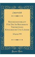 Reichsgesetzblatt FÃ¼r Die Im Reichsrate Vertretenen KÃ¶nigreiche Und LÃ¤nder: Jahrgang 1908 (Classic Reprint)
