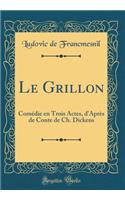 Le Grillon: Comédie En Trois Actes, d'Après de Conte de Ch. Dickens (Classic Reprint)