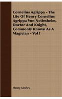 Cornelius Agrippa - The Life Of Henry Cornelius Agrippa Von Nettesheim, Doctor And Knight, Commonly Known As A Magician - Vol I