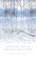 Should Our Undoing Come Down Upon Us White: (Frost Place Chapbook Competition Winner)