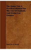The Motor Car, A Practical Manual For The Use Of Students And Motor Car Owners