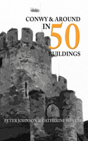 Conwy & Around in 50 Buildings: (In 50 Buildings)