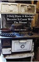 I Only Have A Kitchen Because It Came With The House