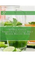 60 Day Green Smoothie Cleanse Diet Blank Recipe Book: Fast Track Your 60 Day Green Smoothie Cleanse Diet Blank Cookbook Maximize Your Diet Results wit