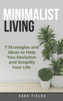 Minimalist Living: 7 Strategies and Ideas to Help You Declutter and Simplify Your Life