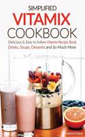 Simplified Vitamix Cookbook - Delicious & Easy to Follow Vitamix Recipe Book: Drinks, Soups, Desserts and So Much More
