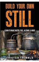 Build Your Own Still: Learn to Make Water, Fuel, Alcohol and More