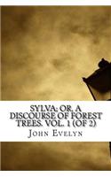 Sylva; Or, A Discourse of Forest Trees. Vol. 1 (of 2)