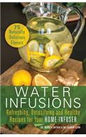 Water Infusions: Refreshing, Detoxifying and Healthy Recipes for Your Home Infuser