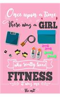 Once Upon A Time There Was A Girl Who Really Loved Fitness It was Me The End: Lined Journal For Girls & Women; Notebook and Diary to Write; Pages of Ruled Lined & Blank Paper / 6"x9" 110 pages