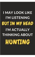 I May Look Like I'm Listening But In My Head I'm Actually Thinking About Hunting: Hunting Journal Notebook to Write Down Things, Take Notes, Record Plans or Keep Track of Habits (6" x 9" - 120 Pages)