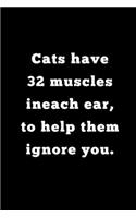 Cats have 32 muscles ineach ear, to help them ignore you.
