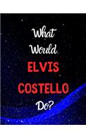 What would ELVIS COSTELLO do?