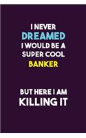 I Never Dreamed I would Be A Super Cool Banker But Here I Am Killing It