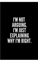 I'm Not Arguing I'm Just Explaining Why I'm Right: 6x9 Lined Notebook/Journal/Diary, 100 pages, Sarcastic, Humor Journal, original gift For Women/Men/Manager/Coworkers/Classmates , appreciation gift 