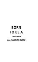 Born To Be A Dividend Calculation Clerk