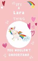 It's A Lara Thing You Wouldn't Understand: Personalized Lara Unicorn - Heart - Rainbow Journal For Girls - 6x9 Size With 120 Pages - Baby Pink Cover Name - Blank Notebook/Diary