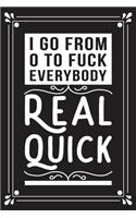 I go from 0 to fuck everybody real quick