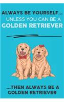 Always Be Yourself Unless You Can Be A Golden Retriever Then Always Be A Golden Retriever: Cute Dog Lover Journal / Notebook/ Diary Perfect Birthday Card Present or Christmas Gift Show Your Support For Mans Best Friend and The Greatest Pet