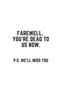 Farewell, you're dead to us now. p.s. we'll miss you