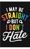 I May Be Straight But I Dont Hate: LGBT Pride Lined Notebook, Journal, Organizer, Diary, Composition Notebook, Gifts for LGBT Community and Supporters