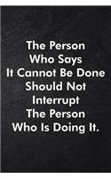 The Person Who Says It Cannot Be Done Should Not Interrupt The Person Who Is Doing It.: Blank Lined Journal Coworker Notebook Sarcastic Joke, Humor Journal, Original Gag Gift (Funny Office Journals) ... Retirement, Secret Santa or Chris