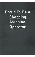Proud To Be A Chopping Machine Operator: Lined Notebook For Men, Women And Co Workers