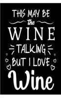 This May Be The Wine Talking But I Love Wine: Funny Wine Lovers Joke Gift Notebook