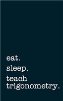 Eat. Sleep. Teach Trigonometry. - Lined Notebook: Writing Journal