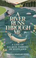 River Runs Through Me: A Life of Salmon Fishing in Scotland